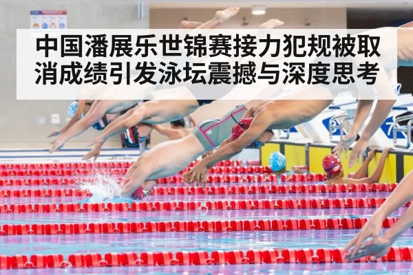 中国潘展乐世锦赛接力犯规被取消成绩引发泳坛震撼与深度思考
